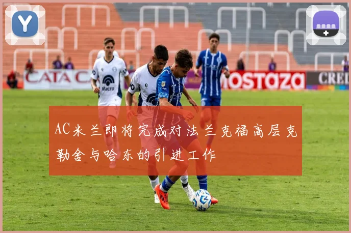 AC米兰即将完成对法兰克福高层克勒舍与哈东的引进工作
