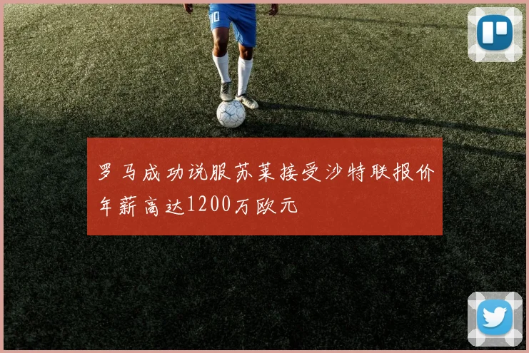 罗马成功说服苏莱接受沙特联报价年薪高达1200万欧元