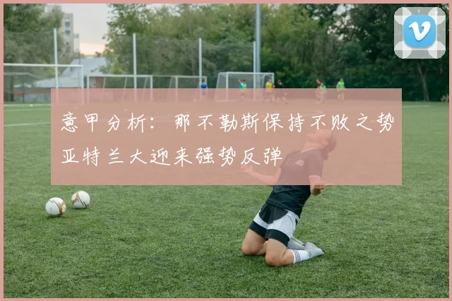 意甲分析：那不勒斯保持不败之势亚特兰大迎来强势反弹