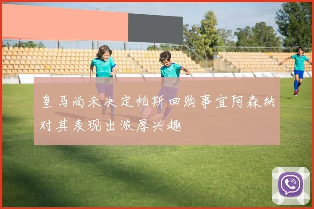 皇马尚未决定帕斯回购事宜阿森纳对其表现出浓厚兴趣
