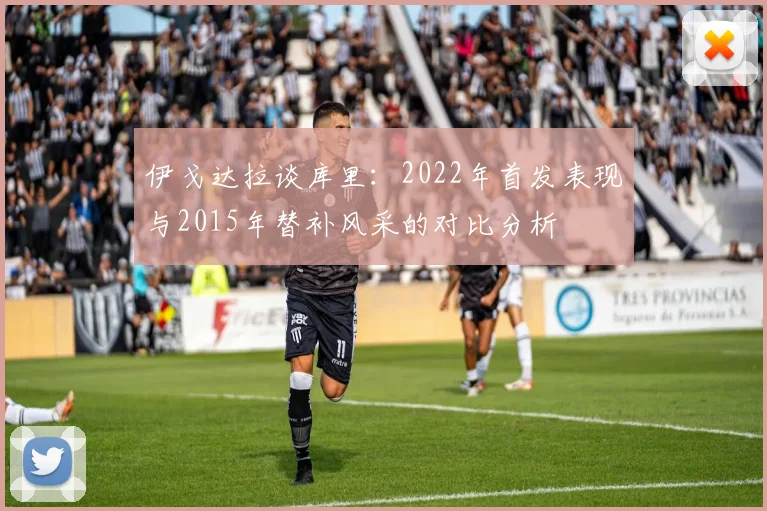 伊戈达拉谈库里：2022年首发表现与2015年替补风采的对比分析